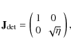 \begin{displaymath}%
\mathbf{J}_{{\rm det}} = \left(
\begin{array}{cc} 1 & 0 \\ 0 & \sqrt{\eta} \end{array} \right),
\end{displaymath}