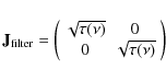 \begin{displaymath}%
\mathbf{J}_{{\rm filter}} = \left(\begin{array}{cc}
\sqrt{\tau(\nu)} & 0 \\ 0 & \sqrt{\tau(\nu)}\end{array}\right)
\end{displaymath}
