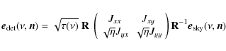 \begin{displaymath}%
\vec{e}_{{\rm det}}(\nu,\vec{n}) = \sqrt{\tau(\nu)}~
\mathb...
...array}\right) \mathbf{R}^{-1}\vec{e}_{{\rm sky}} (\nu,\vec{n})
\end{displaymath}