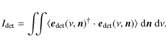 \begin{displaymath}%
I_{{\rm det}} = \int\!\!\!\int\langle\vec{e}_{{\rm det}}(\n...
..._{{\rm det}}(\nu,\vec{n}) \rangle~ {\rm d}\vec{n}~ {\rm d}\nu.
\end{displaymath}