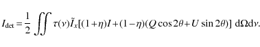 \begin{displaymath}%
I_{{\rm det}} \! = \! \frac{1}{2} \iint \tau(\nu) \tilde{I}...
...\cos 2\theta\!+\!U\sin 2\theta)] ~ {\rm d}\Omega {\rm d}\nu.~~
\end{displaymath}