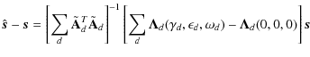 $\displaystyle \hat{\vec{s}} - \vec{s} =
\left[ \sum_d \tilde{\mathbf{A}}_d^T \t...
...d(\gamma_d, \epsilon_d, \omega_d) - \mathbf{\Lambda}_d(0, 0, 0) \right] \vec{s}$