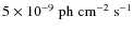 $5
\times 10^{-9} \; {\rm ph \; cm^{-2} \; s^{-1}}$