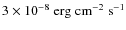$3 \times 10^{-8}
\; {\rm erg \; cm^{-2} \; s^{-1}}$