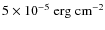 $5 \times 10^{-5} \;
{\rm erg \; cm^{-2}}$