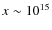 $x \sim 10^{15}$