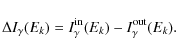 \begin{displaymath}\Delta I_\gamma (E_k) = I_\gamma^{\rm in}(E_k) - I_\gamma^{\rm out}(E_k).
\end{displaymath}