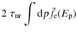 $\displaystyle 2 \; \tau_{\rm nr} \int {\rm d}p
\tilde{f}_{\rm e}(E_{\rm p})$