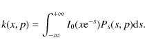 \begin{displaymath}k(x,p)=\int_{-\infty}^{+\infty} I_0(x {\rm e}^{-s}) P_{s}(s,p) {\rm d}s .
\end{displaymath}