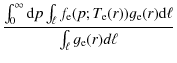 $\displaystyle \frac{\int_0^\infty {\rm d}p
\int_\ell f_{\rm e}(p;T_{\rm e}(r)) g_{\rm e}(r) {\rm d}\ell}{\int_\ell g_{\rm e}(r) d\ell}$