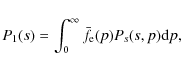 \begin{displaymath}P_1(s)=\int_0^\infty \bar{f_{\rm e}}(p) P_{s}(s,p) {\rm d}p ,
\end{displaymath}