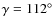 $\gamma = 112^{\circ }$