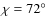 $\chi = 72^{\circ }$
