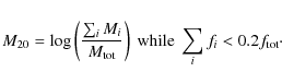 \begin{displaymath}%
M_{20}= \log \left(\frac{\sum_{i}M_{i}}{M_{\rm tot}}\right)~{\rm while}~\sum_{i}f_i<0.2f_{\rm tot}\cdot
\end{displaymath}