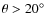 $\theta > 20\hbox{$^\circ$ }$