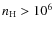 $n_{\rm H} >
10^6$