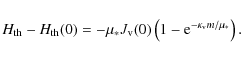 \begin{displaymath}H_{\rm th}-H_{\rm th}(0)=-\mu_* J_{\rm v}(0)\left(1-{\rm e}^{-\kappa_{\rm v}m/\mu_*}\right).
\end{displaymath}