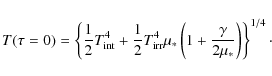 \begin{displaymath}T(\tau=0)=\left\{ {1\over 2} T_{\rm int}^4 + {1\over 2} T_{\r...
...\mu_* \left(1+{\gamma\over {2}\mu_*}\right)\right\}^{1/4}\cdot
\end{displaymath}