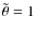 $\tilde\theta=1$