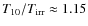 $T_{10}/T_{\rm irr}\approx 1.15$
