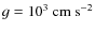 $g=10^3~\rm cm~s^{-2}$