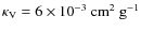 $\kappa_{\rm V}=6\times 10^{-3}~\rm cm^2~g^{-1}$
