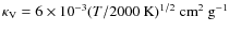 $\kappa_{\rm V}=6\times 10^{-3}(T/2000~\rm K)^{1/2}~\rm cm^2~g^{-1}$