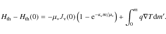 \begin{displaymath}H_{\rm th}-H_{\rm th}(0)=-\mu_* J_{\rm v}(0)\left(1-{\rm e}^{-\kappa_{\rm v}m/\mu_*}\right)+\int_0^m q\nabla T{\rm d}m'.
\end{displaymath}