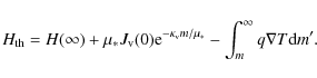 \begin{displaymath}H_{\rm th}=H(\infty)+\mu_*J_{\rm v}(0) {\rm e}^{-\kappa_{\rm v}m/\mu_*} -\int_m^\infty q\nabla T{\rm d}m'.
\end{displaymath}