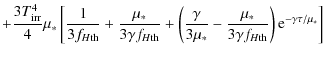 $\displaystyle +{3T_{\rm irr}^4\over 4}\mu_*\left[{1\over 3f_{H{\rm th}}}+ {\mu_...
...*}-{\mu_*\over 3\gamma f_{H{\rm th}}}\right) {\rm e}^{-\gamma\tau/\mu_*}\right]$