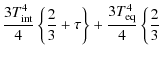 $\displaystyle {3T_{\rm int}^4\over 4}\left\{{2\over 3}+\tau\right\}+{3T_{\rm eq}^4\over 4}\left\{{2\over 3}\right.$