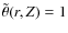 $\tilde\theta(r,Z)=1$