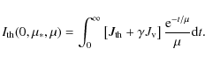 \begin{displaymath}I_{\rm th}(0,\mu_*,\mu)=\int_0^\infty \left[J_{\rm th}+\gamma J_{\rm v}\right]{{\rm e}^{-t/\mu}\over \mu} {\rm d}t.
\end{displaymath}