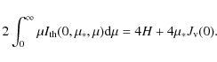 \begin{displaymath}2\int_0^\infty \mu I_{\rm th}(0,\mu_*,\mu){\rm d}\mu=4H+4\mu_* J_{\rm v}(0).
\end{displaymath}