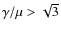 $\gamma/\mu >\sqrt{3}$