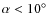 $\alpha<10^\circ$