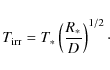 \begin{displaymath}T_{\rm irr}=T_*\left(R_* \over D\right)^{1/2}\cdot
\end{displaymath}