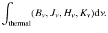 $\displaystyle \int_{\rm thermal} (B_\nu, J_\nu, H_\nu, K_\nu) {\rm d} \nu.$