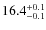 $16.4^{\rm +0.1}_{-0.1}$