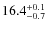 $16.4^{\rm +0.1}_{-0.7}$