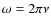 $\omega = 2\pi\nu$