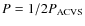 $P=1/2P_{\rm ACVS}$
