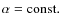 $\alpha={\rm const.}$