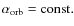 $\alpha_{{\rm orb}}={\rm const.}$