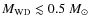 $M_{\rm WD} \lesssim 0.5~\mbox{${M}_{\odot}$ }$