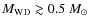 $M_{\rm WD} \gtrsim 0.5~\mbox{${M}_{\odot}$ }$