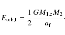 \begin{displaymath}
E_{\rm orb,f} = âˆ’\frac{1}{2} \frac{G M_{\rm 1,c} M_{\rm 2}}{a_{\rm f}}\cdot
\end{displaymath}