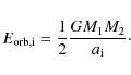 \begin{displaymath}
E_{\rm orb,i} = âˆ’\frac{1}{2} \frac{G M_{\rm 1} M_{\rm 2}}{a_{\rm i}}\cdot
\end{displaymath}
