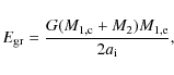 \begin{displaymath}
E_{\rm gr} = \frac{G(M_{\rm 1,c} + M_{\rm 2})M_{\rm 1,e}}{2 a_{\rm i}},
\end{displaymath}