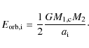 \begin{displaymath}
E_{\rm orb,i} = âˆ’\frac{1}{2} \frac{G M_{\rm 1,c} M_{\rm 2}}{a_{\rm i}}\cdot
\end{displaymath}